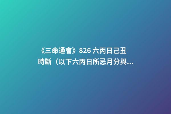 《三命通會》8.26 六丙日己丑時斷（以下六丙日所忌月分與上同。